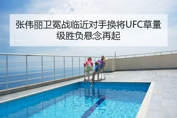 张伟丽卫冕战临近对手换将UFC草量级胜负悬念再起